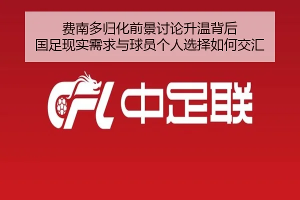 费南多归化前景讨论升温背后 国足现实需求与球员个人选择如何交汇