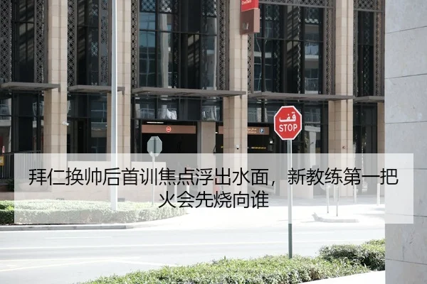 拜仁换帅后首训焦点浮出水面，新教练第一把火会先烧向谁 - kaiyun